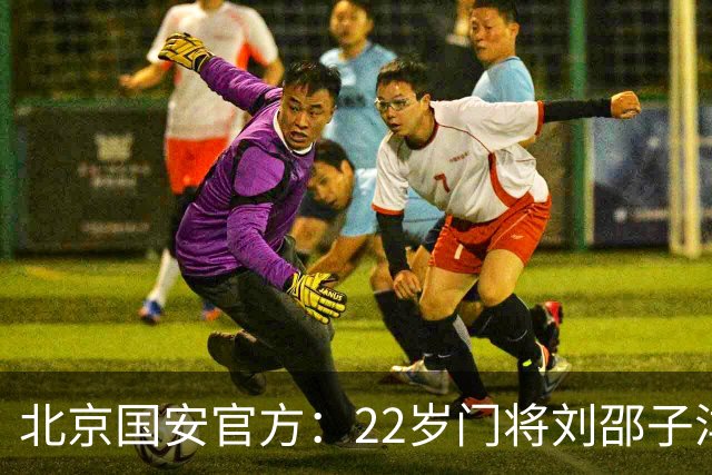 北京国安官方：22岁门将刘邵子洋加盟 曾效力于拜仁二队