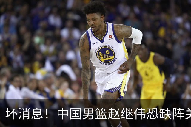 坏消息！中国男篮赵继伟恐缺阵关键战，脚踝肿胀+打封闭，很感动