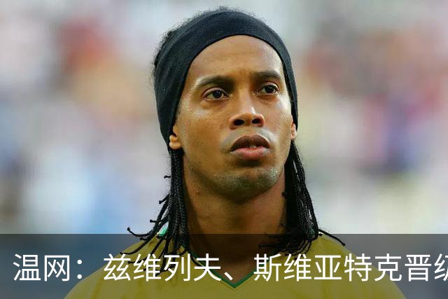 温网：兹维列夫、斯维亚特克晋级第三轮