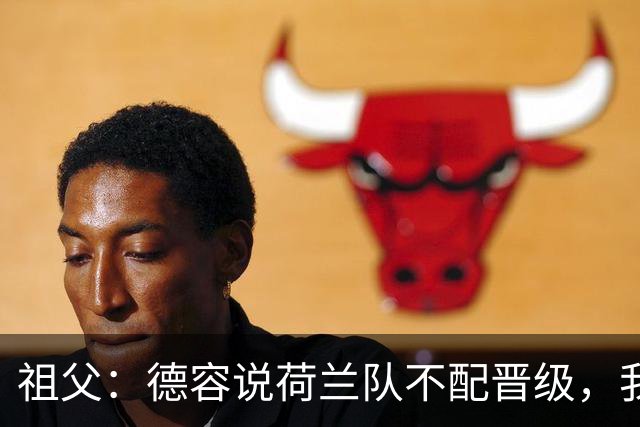 祖父：德容说荷兰队不配晋级，我认为他若在场也不会前五个罚点