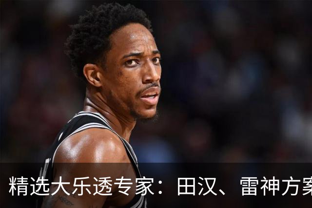 精选大乐透专家：田汉、雷神方案同中头奖1189万