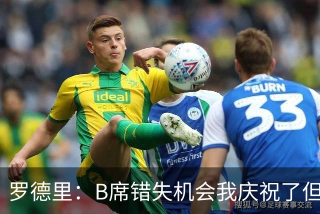 罗德里：B席错失机会我庆祝了但已道歉 C罗精神属性历史最佳之一