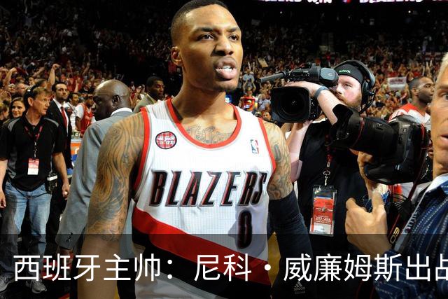 西班牙主帅：尼科·威廉姆斯出战存疑 皮诺或缺席剩余比赛