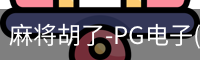麻将胡了-PG电子(中国)官方网站·PGSoft